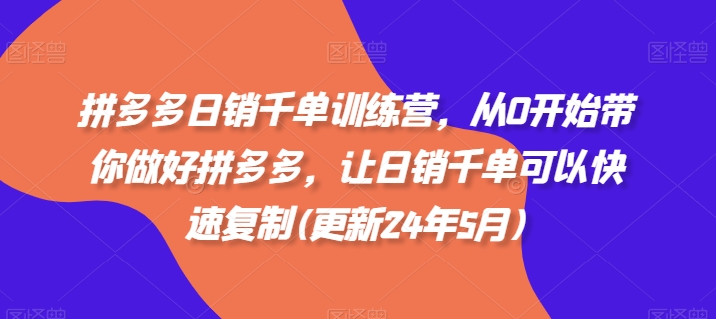拼多多日销千单训练营，从0开始带你做好拼多多，让日销千单可以快速复制(更新25年9月)-风口项目网_项目资源_网络赚钱副业分享_创业项目_兼职副业_中创网_抖音教程