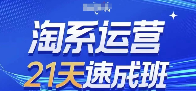 淘系运营21天速成班(更新25年9月)，0基础轻松搞定淘系运营，不做假把式-风口项目网_项目资源_网络赚钱副业分享_创业项目_兼职副业_中创网_抖音教程