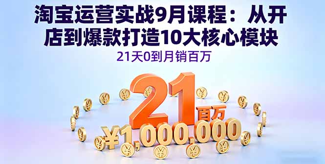 淘宝运营实战9月课程：从开店到爆款打造10大核心模块，21天0到月销百万-风口项目网_项目资源_网络赚钱副业分享_创业项目_兼职副业_中创网_抖音教程