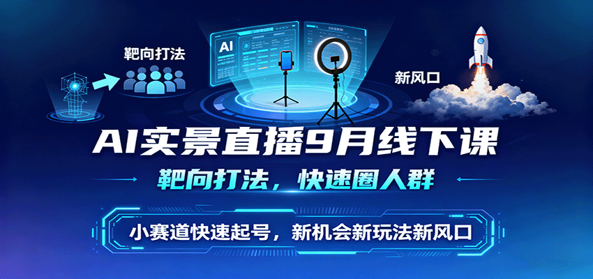 AI实景直播9月线下课，靶向打法，快速圈人群，小塞道快速起号，新机会新玩法新风口-风口项目网_项目资源_网络赚钱副业分享_创业项目_兼职副业_中创网_抖音教程