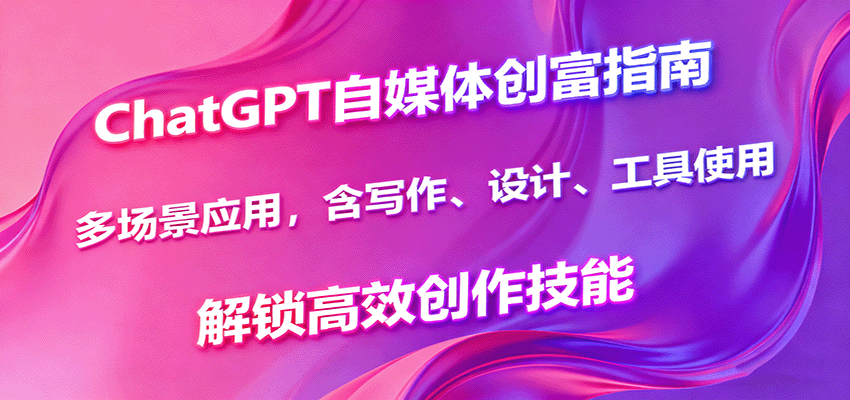 ChatGPT自媒体创富指南，多场景应用，含写作、设计、工具使用，解锁高效创作技能-风口项目网_项目资源_网络赚钱副业分享_创业项目_兼职副业_中创网_抖音教程