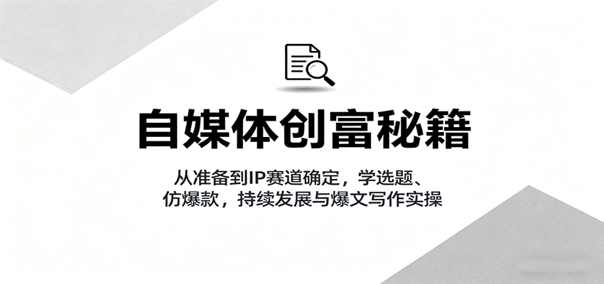 自媒体创富秘籍：从准备到IP赛道确定，学选题、仿爆款，持续发展与爆文写作实操-风口项目网_项目资源_网络赚钱副业分享_创业项目_兼职副业_中创网_抖音教程