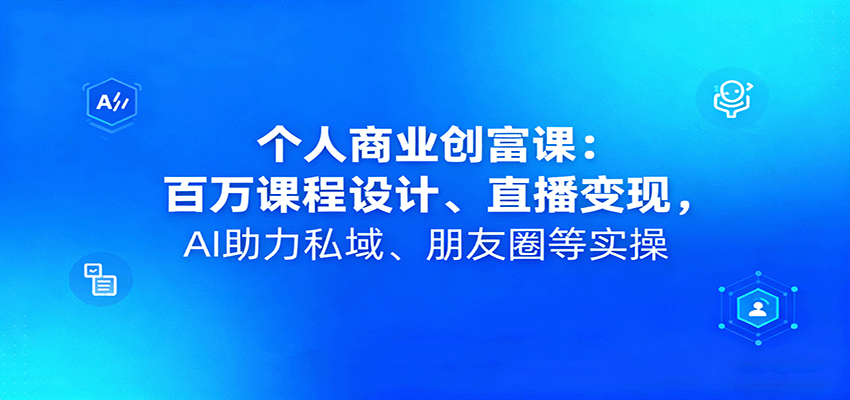 个人商业创富课：百万课程设计、直播变现，AI助力私域、朋友圈等实操-风口项目网_项目资源_网络赚钱副业分享_创业项目_兼职副业_中创网_抖音教程