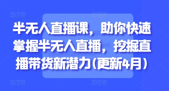 半无人直播课，助你快速掌握半无人直播，挖掘直播带货新潜力(更新9月)-风口项目网_项目资源_网络赚钱副业分享_创业项目_兼职副业_中创网_抖音教程