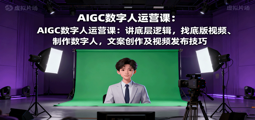 AIGC数字人运营课：讲底层逻辑，找底版视频、制作数字人，文案创作及视频发布技巧-风口项目网_项目资源_网络赚钱副业分享_创业项目_兼职副业_中创网_抖音教程