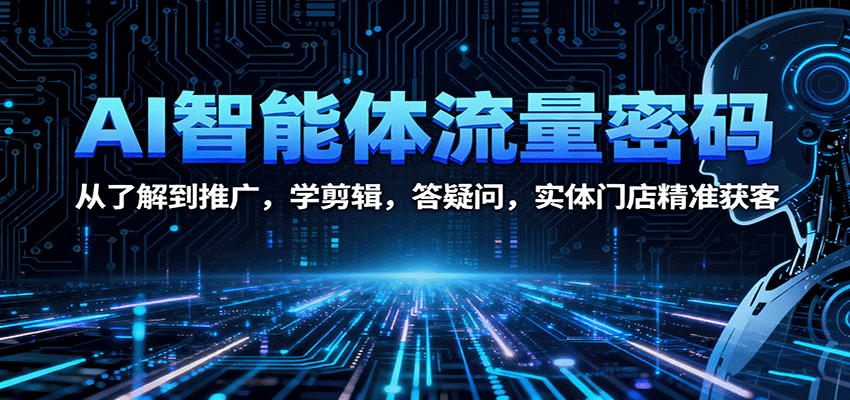 AI智能体流量密码：从了解到推广，学剪辑，答疑问，实体门店精准获客-风口项目网_项目资源_网络赚钱副业分享_创业项目_兼职副业_中创网_抖音教程