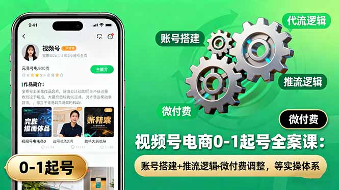 视频号电商0-1起号全案课：账号搭建+推流逻辑+微付费调整，等实操体系-风口项目网_项目资源_网络赚钱副业分享_创业项目_兼职副业_中创网_抖音教程