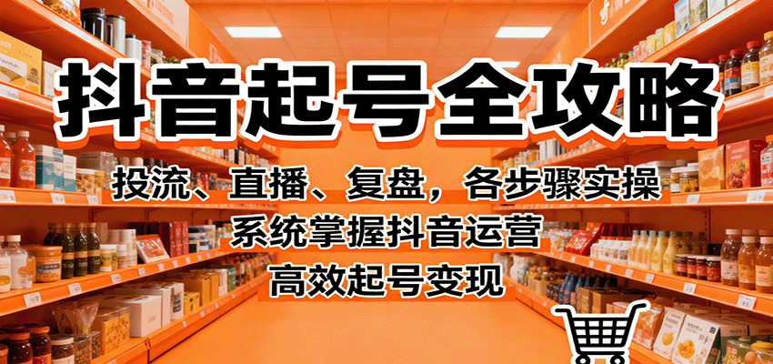 抖音起号全攻略，投流、直播、复盘，各步骤实操，系统掌握抖音运营，高效起号变现-风口项目网_项目资源_网络赚钱副业分享_创业项目_兼职副业_中创网_抖音教程