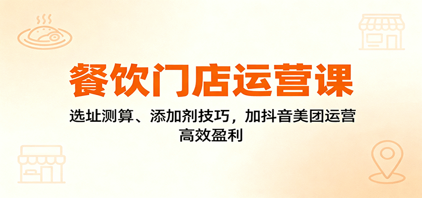 餐饮门店运营课：选址测算、添加剂技巧，加抖音美团运营，高效盈利-风口项目网_项目资源_网络赚钱副业分享_创业项目_兼职副业_中创网_抖音教程