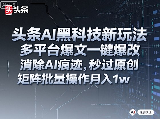 头条AI黑科技新玩法，多平台爆文一键爆改，消除AI痕迹，秒过原创，矩阵批量操作月入1w+【揭秘】-风口项目网_项目资源_网络赚钱副业分享_创业项目_兼职副业_中创网_抖音教程