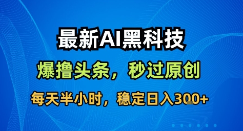 最新AI黑科技撸头条收益软件，无需指令，原创度直接拉满，每日稳定收益3张【揭秘】-风口项目网_项目资源_网络赚钱副业分享_创业项目_兼职副业_中创网_抖音教程