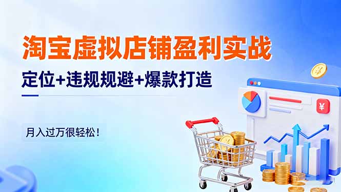 淘宝虚拟店铺盈利实战：定位+违规规避+爆款打造，月入过万很轻松！-风口项目网_项目资源_网络赚钱副业分享_创业项目_兼职副业_中创网_抖音教程