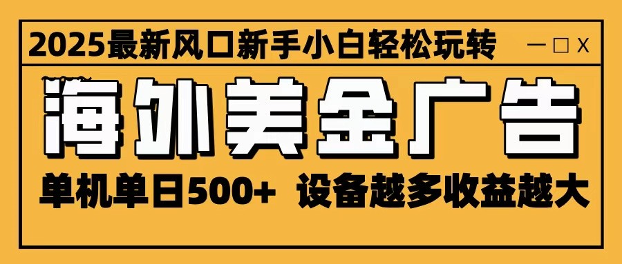 2025最新风口 海外美金广告 单机单日500+ 可无限放大 设备越多收益越大 轻松上手-风口项目网_项目资源_网络赚钱副业分享_创业项目_兼职副业_中创网_抖音教程