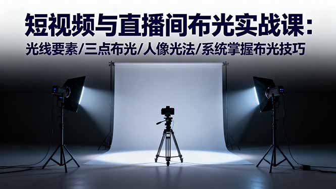 短视频与直播间布光实战课：光线要素/三点布光/人像光法/系统掌握布光技巧-风口项目网_项目资源_网络赚钱副业分享_创业项目_兼职副业_中创网_抖音教程