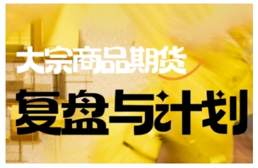 倍增计划·大宗商品期货复盘与计划，掌握在复杂多变的市场中做出明智的交易决策(更新9月)-风口项目网_项目资源_网络赚钱副业分享_创业项目_兼职副业_中创网_抖音教程