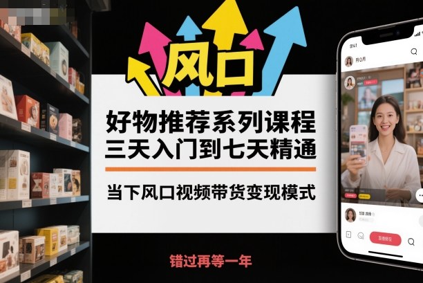 好物推荐系列课程，三天入门到七天精通，当下风口视频带货变现模式-风口项目网_项目资源_网络赚钱副业分享_创业项目_兼职副业_中创网_抖音教程