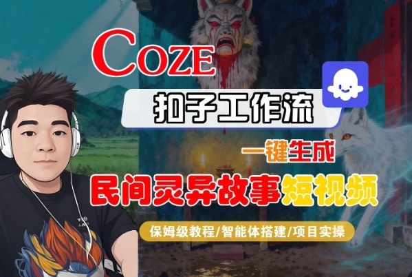 Coze扣子智能体工作流一键生成“民间灵异故事“短视频，全流程保姆级教学-风口项目网_项目资源_网络赚钱副业分享_创业项目_兼职副业_中创网_抖音教程
