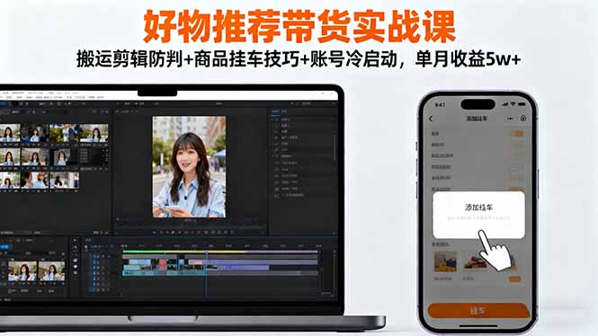 好物推荐带货实战课：搬运剪辑防判+商品挂车技巧+账号冷启动，单月收益5w+-风口项目网_项目资源_网络赚钱副业分享_创业项目_兼职副业_中创网_抖音教程