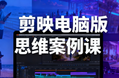 星创·剪映电脑版思维案例课(更新11月)-风口项目网_项目资源_网络赚钱副业分享_创业项目_兼职副业_中创网_抖音教程