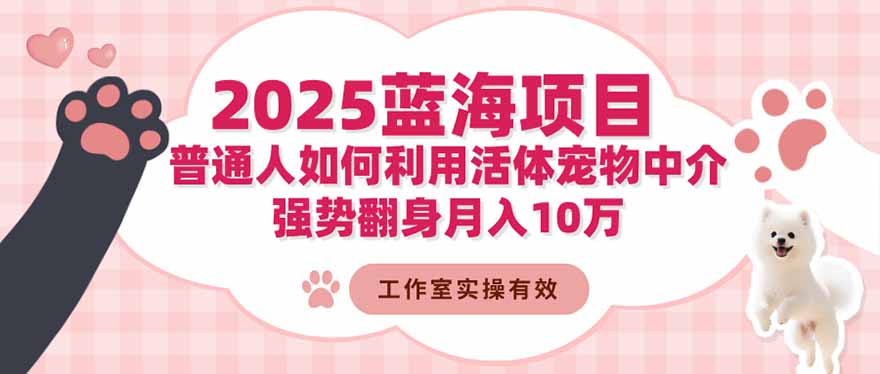 2025蓝海项目:普通人如何利用活体宠物中介,强势翻身月入10万-风口项目网_项目资源_网络赚钱副业分享_创业项目_兼职副业_中创网_抖音教程