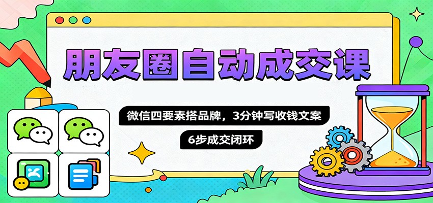 朋友圈自动成交课，微信四要素搭品牌，3分钟写收钱文案，6步成交闭环-风口项目网_项目资源_网络赚钱副业分享_创业项目_兼职副业_中创网_抖音教程