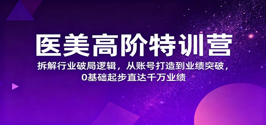 医美高阶特训营，拆解行业破局逻辑，从账号打造到业绩突破，0基础起步直达千万业绩-风口项目网_项目资源_网络赚钱副业分享_创业项目_兼职副业_中创网_抖音教程