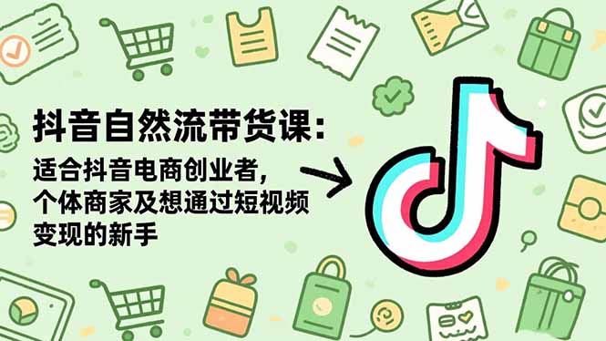 抖音自然流带货课：适合抖音电商创业者,个体商家及想通过短视频变现的新手-风口项目网_项目资源_网络赚钱副业分享_创业项目_兼职副业_中创网_抖音教程