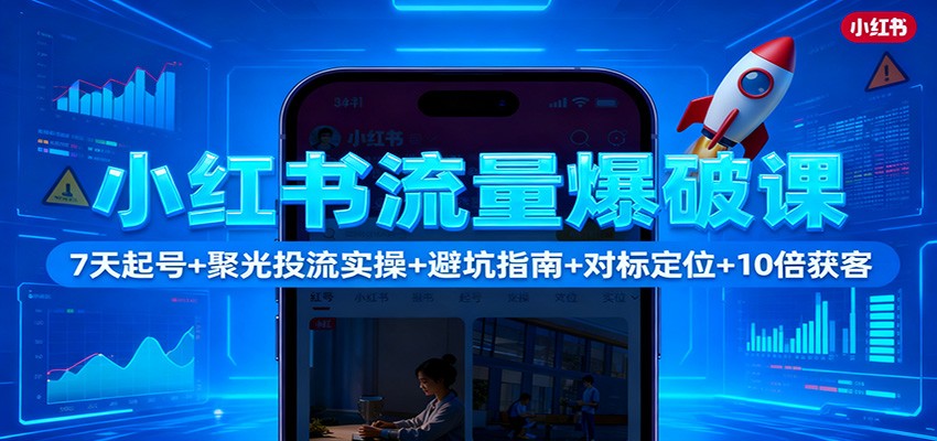 小红书流量爆破课：7天起号+聚光投流实操+避坑指南+对标定位+10倍获客-风口项目网_项目资源_网络赚钱副业分享_创业项目_兼职副业_中创网_抖音教程