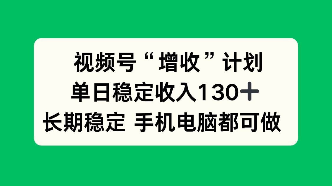 视频号“增收”计划，单日稳定收入130十，长期稳定 手机电脑都可做！-风口项目网_项目资源_网络赚钱副业分享_创业项目_兼职副业_中创网_抖音教程