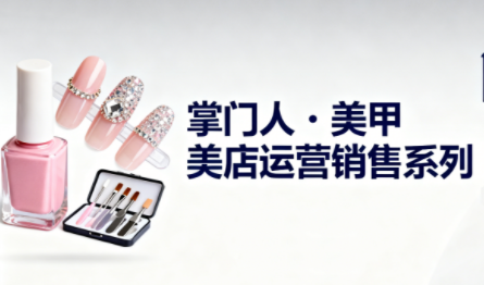 掌门人·美甲店运营销售系列-风口项目网_项目资源_网络赚钱副业分享_创业项目_兼职副业_中创网_抖音教程
