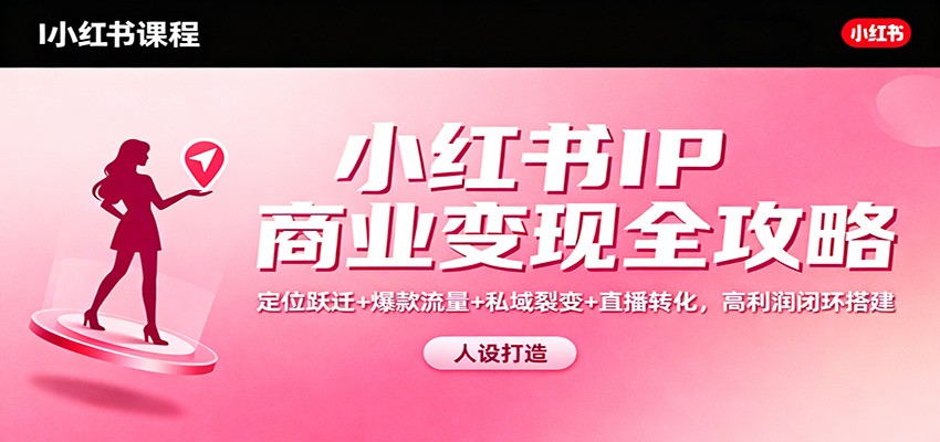 小红书IP商业变现全攻略：定位跃迁+爆款流量+私域裂变+直播转化，高利润闭环搭建-风口项目网_项目资源_网络赚钱副业分享_创业项目_兼职副业_中创网_抖音教程