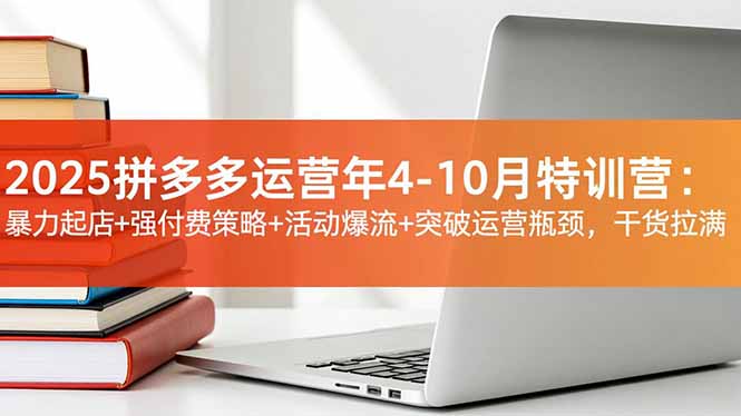 2025拼多多运营年4-10月特训营：暴力起店+强付费策略+活动爆流+突破运营瓶颈，干货拉满-风口项目网_项目资源_网络赚钱副业分享_创业项目_兼职副业_中创网_抖音教程