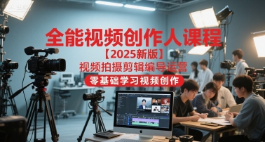 全能视频创作人课程【2025新版】视频拍摄剪辑编导运营，零基础学习视频创作(更新)-风口项目网_项目资源_网络赚钱副业分享_创业项目_兼职副业_中创网_抖音教程