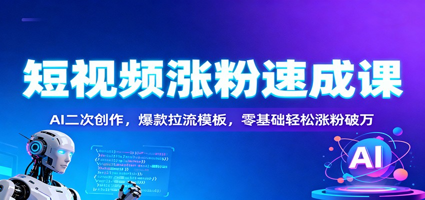 短视频涨粉速成课：AI二次创作，爆款拉流模板，零基础轻松涨粉破万-风口项目网_项目资源_网络赚钱副业分享_创业项目_兼职副业_中创网_抖音教程