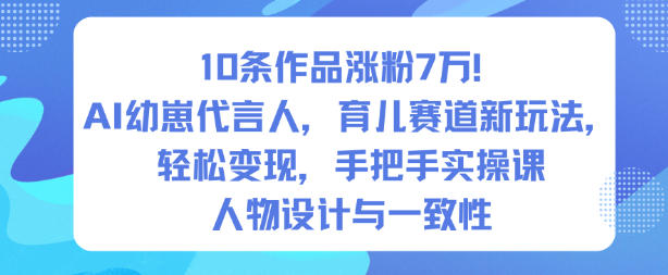10条作品涨粉7W！AI幼崽代言人，育儿赛道新玩法，轻松变现，手把手实操课-风口项目网_项目资源_网络赚钱副业分享_创业项目_兼职副业_中创网_抖音教程