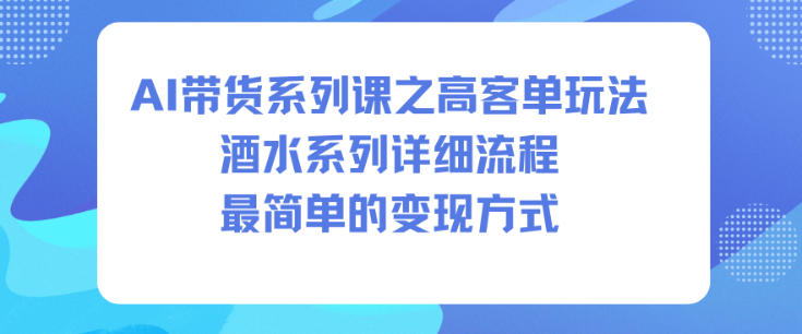 AI带货系列课之高客单玩法，酒水系列，详细流程，最简单的变现方式-风口项目网_项目资源_网络赚钱副业分享_创业项目_兼职副业_中创网_抖音教程