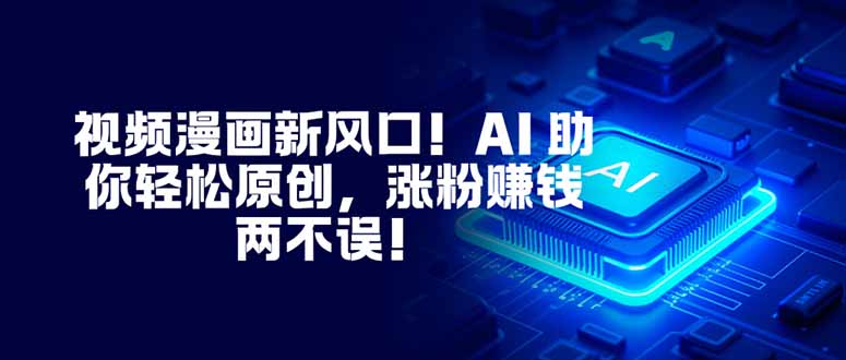 视频漫画新风口！AI 助你轻松原创，涨粉赚钱两不误！-风口项目网_项目资源_网络赚钱副业分享_创业项目_兼职副业_中创网_抖音教程