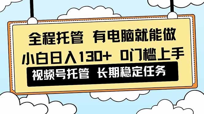全程托管 解放双手，小白日入130+，视频号 0门槛上手实操-风口项目网_项目资源_网络赚钱副业分享_创业项目_兼职副业_中创网_抖音教程