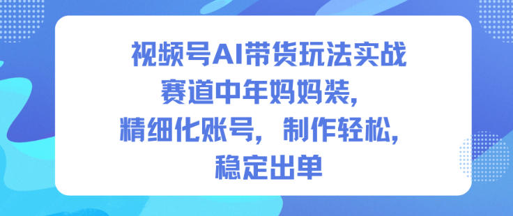 视频号AI带货玩法实战，赛道中年妈妈装，精细化账号，制作轻松，稳定出单-风口项目网_项目资源_网络赚钱副业分享_创业项目_兼职副业_中创网_抖音教程