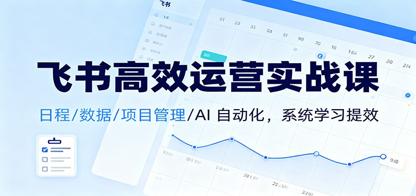 飞书高效运营实战课：日程/数据/项目管理/AI 自动化，系统学习提效-风口项目网_项目资源_网络赚钱副业分享_创业项目_兼职副业_中创网_抖音教程