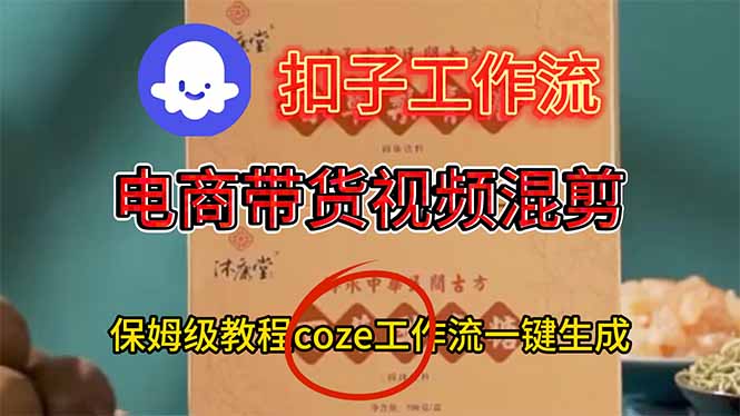 电商带货视频一键混剪，保姆级都系COZE工作流一键生成-风口项目网_项目资源_网络赚钱副业分享_创业项目_兼职副业_中创网_抖音教程
