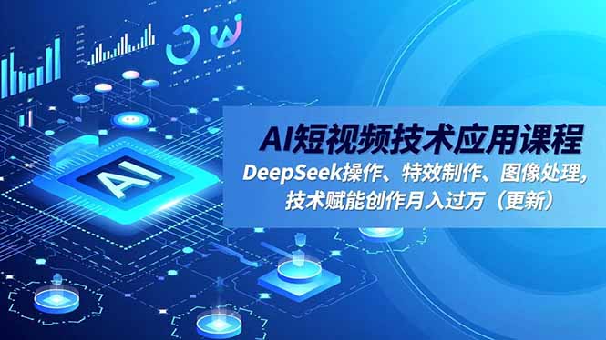AI短视频技术应用课程，DeepSeek操作、特效制作、图像处理，技术赋能创作月入过万(更新-风口项目网_项目资源_网络赚钱副业分享_创业项目_兼职副业_中创网_抖音教程