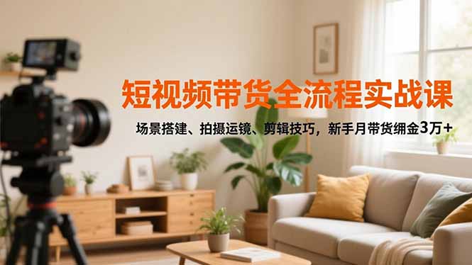 短视频带货全流程实战课，场景搭建、拍摄运镜、剪辑技巧，新手月带货佣金3万+-风口项目网_项目资源_网络赚钱副业分享_创业项目_兼职副业_中创网_抖音教程