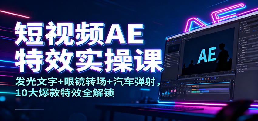短视频AE特效实操课：发光文字+眼镜转场+汽车弹射，10大爆款特效全解锁-风口项目网_项目资源_网络赚钱副业分享_创业项目_兼职副业_中创网_抖音教程