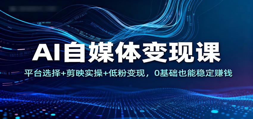 AI自媒体变现课：平台选择+剪映实操+低粉变现，0基础也能稳定赚钱-风口项目网_项目资源_网络赚钱副业分享_创业项目_兼职副业_中创网_抖音教程