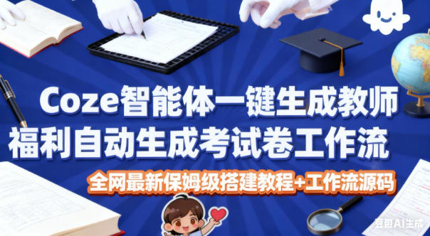 Coze智能体一键生成教师福利自动生成考试试卷工作流，全网最新保姆级搭建教程+工作流源码-风口项目网_项目资源_网络赚钱副业分享_创业项目_兼职副业_中创网_抖音教程
