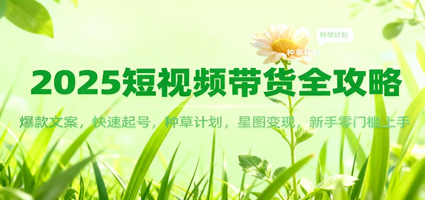 2025短视频带货全攻略：爆款文案，快速起号，种草计划，星图变现，新手零门槛上手-风口项目网_项目资源_网络赚钱副业分享_创业项目_兼职副业_中创网_抖音教程