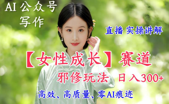 AI写作【女性成长】赛道内容邪修玩法，日入5张+，直播落地实操讲解-风口项目网_项目资源_网络赚钱副业分享_创业项目_兼职副业_中创网_抖音教程