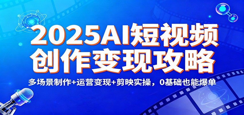 2025AI短视频创作变现攻略：多场景制作+运营变现+剪映实操，0 基础也能爆单-风口项目网_项目资源_网络赚钱副业分享_创业项目_兼职副业_中创网_抖音教程