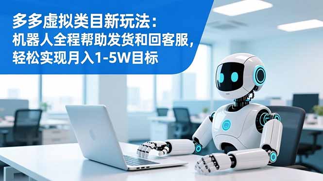 多多虚拟类目新玩法：机器人全程帮助发货和回客服，轻松实现月入1-5W目标-风口项目网_项目资源_网络赚钱副业分享_创业项目_兼职副业_中创网_抖音教程